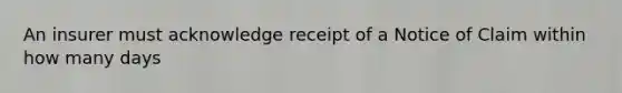 An insurer must acknowledge receipt of a Notice of Claim within how many days