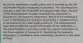 An insurer advertises a health policy that is covered by the Life and Health Insurance Guaranty Association. The advertisement includes a short list of benefits and approximate rates. The end of the advertisement includes statement the protection is provided by the Guaranty Association. Which of the following is true? A. Mentioning the Guaranty Association in advertisements is considered to be unfair trade practice B. The advertisement must also include the contact information of the association C. The advertisement must also include the contact information of the Commissioner of Insurance D. Mentioning the Guaranty Association is mandatory when advertising insurance in the state of Texas