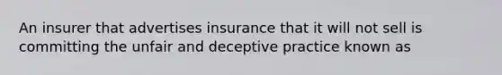 An insurer that advertises insurance that it will not sell is committing the unfair and deceptive practice known as