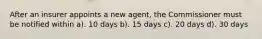 After an insurer appoints a new agent, the Commissioner must be notified within a). 10 days b). 15 days c). 20 days d). 30 days