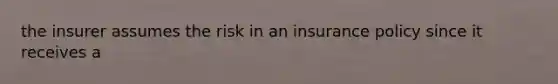 the insurer assumes the risk in an insurance policy since it receives a