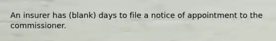 An insurer has (blank) days to file a notice of appointment to the commissioner.