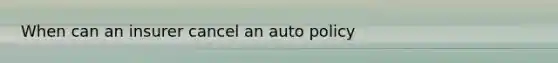 When can an insurer cancel an auto policy