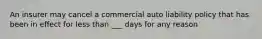 An insurer may cancel a commercial auto liability policy that has been in effect for less than ___ days for any reason