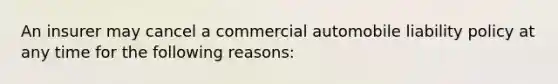 An insurer may cancel a commercial automobile liability policy at any time for the following reasons: