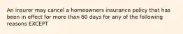 An insurer may cancel a homeowners insurance policy that has been in effect for more than 60 days for any of the following reasons EXCEPT