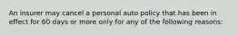 An insurer may cancel a personal auto policy that has been in effect for 60 days or more only for any of the following reasons: