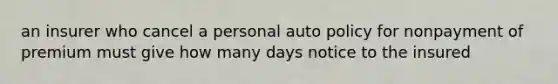 an insurer who cancel a personal auto policy for nonpayment of premium must give how many days notice to the insured