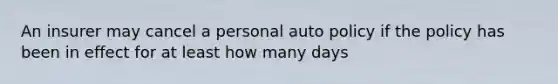 An insurer may cancel a personal auto policy if the policy has been in effect for at least how many days