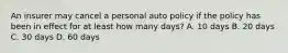 An insurer may cancel a personal auto policy if the policy has been in effect for at least how many days? A. 10 days B. 20 days C. 30 days D. 60 days