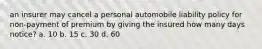 an insurer may cancel a personal automobile liability policy for non-payment of premium by giving the insured how many days notice? a. 10 b. 15 c. 30 d. 60