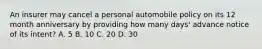 An insurer may cancel a personal automobile policy on its 12 month anniversary by providing how many days' advance notice of its intent? A. 5 B. 10 C. 20 D. 30