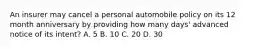 An insurer may cancel a personal automobile policy on its 12 month anniversary by providing how many days' advanced notice of its intent? A. 5 B. 10 C. 20 D. 30