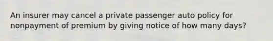 An insurer may cancel a private passenger auto policy for nonpayment of premium by giving notice of how many days?