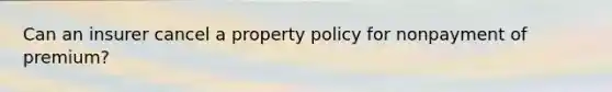 Can an insurer cancel a property policy for nonpayment of premium?