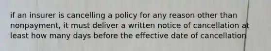 if an insurer is cancelling a policy for any reason other than nonpayment, it must deliver a written notice of cancellation at least how many days before the effective date of cancellation