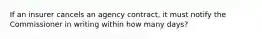 If an insurer cancels an agency contract, it must notify the Commissioner in writing within how many days?