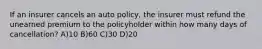 If an insurer cancels an auto policy, the insurer must refund the unearned premium to the policyholder within how many days of cancellation? A)10 B)60 C)30 D)20