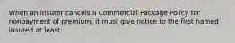 When an insurer cancels a Commercial Package Policy for nonpayment of premium, it must give notice to the first named insured at least: