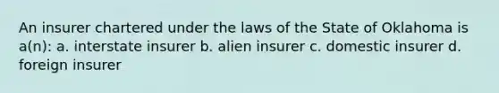 An insurer chartered under the laws of the State of Oklahoma is a(n): a. interstate insurer b. alien insurer c. domestic insurer d. foreign insurer