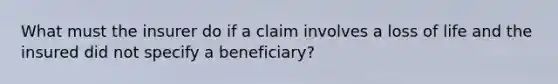 What must the insurer do if a claim involves a loss of life and the insured did not specify a beneficiary?