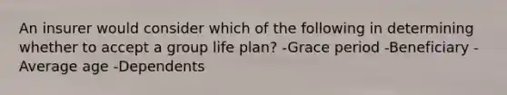 An insurer would consider which of the following in determining whether to accept a group life plan? -Grace period -Beneficiary -Average age -Dependents