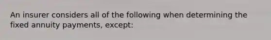 An insurer considers all of the following when determining the fixed annuity payments, except: