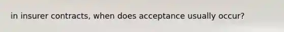 in insurer contracts, when does acceptance usually occur?