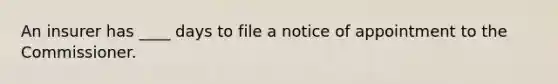 An insurer has ____ days to file a notice of appointment to the Commissioner.