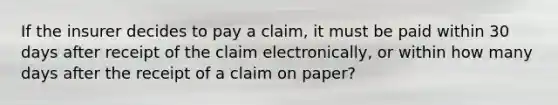 If the insurer decides to pay a claim, it must be paid within 30 days after receipt of the claim electronically, or within how many days after the receipt of a claim on paper?