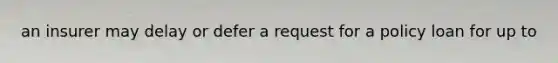 an insurer may delay or defer a request for a policy loan for up to