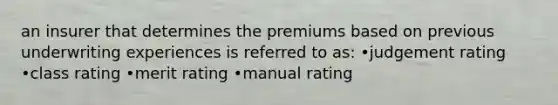 an insurer that determines the premiums based on previous underwriting experiences is referred to as: •judgement rating •class rating •merit rating •manual rating