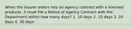 When the insurer enters into an agency contract with a licensed producer, it must file a Notice of Agency Contract with the Department within how many days? 1. 10 days 2. 15 days 3. 20 days 4. 30 days