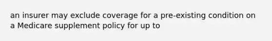 an insurer may exclude coverage for a pre-existing condition on a Medicare supplement policy for up to