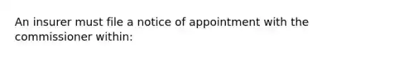 An insurer must file a notice of appointment with the commissioner within: