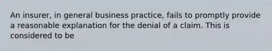 An insurer, in general business practice, fails to promptly provide a reasonable explanation for the denial of a claim. This is considered to be