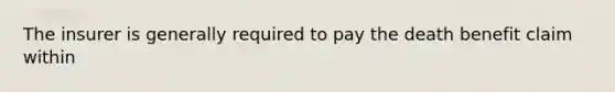 The insurer is generally required to pay the death benefit claim within