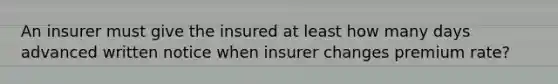 An insurer must give the insured at least how many days advanced written notice when insurer changes premium rate?