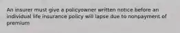 An insurer must give a policyowner written notice before an individual life insurance policy will lapse due to nonpayment of premium