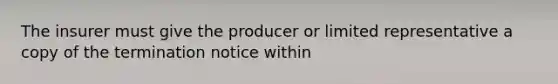 The insurer must give the producer or limited representative a copy of the termination notice within