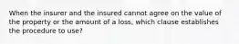 When the insurer and the insured cannot agree on the value of the property or the amount of a loss, which clause establishes the procedure to use?