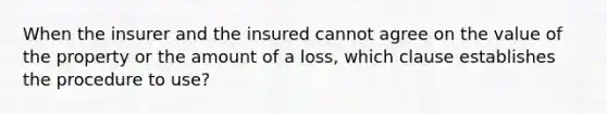 When the insurer and the insured cannot agree on the value of the property or the amount of a loss, which clause establishes the procedure to use?