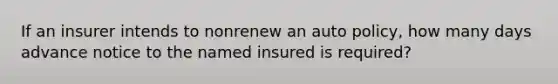 If an insurer intends to nonrenew an auto policy, how many days advance notice to the named insured is required?