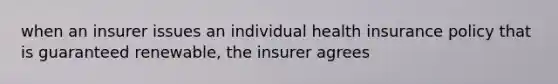 when an insurer issues an individual health insurance policy that is guaranteed renewable, the insurer agrees