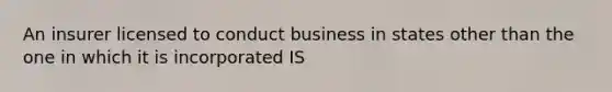 An insurer licensed to conduct business in states other than the one in which it is incorporated IS