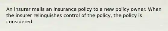 An insurer mails an insurance policy to a new policy owner. When the insurer relinquishes control of the policy, the policy is considered