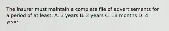 The insurer must maintain a complete file of advertisements for a period of at least: A. 3 years B. 2 years C. 18 months D. 4 years