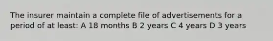 The insurer maintain a complete file of advertisements for a period of at least: A 18 months B 2 years C 4 years D 3 years