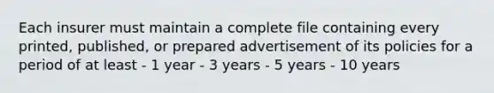 Each insurer must maintain a complete file containing every printed, published, or prepared advertisement of its policies for a period of at least - 1 year - 3 years - 5 years - 10 years