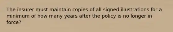 The insurer must maintain copies of all signed illustrations for a minimum of how many years after the policy is no longer in force?